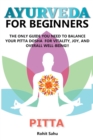 Image for Ayurveda For Beginners : Pitta: The Only Guide You Need To Balance Your Pitta Dosha For Vitality, Joy, And Overall Well-being!!