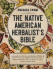 Image for Native American Herbalist&#39;s Bible : A Complete Collection on Medicinal Plants &amp; Ancient Practices - Explore Herbal Recipes &amp; Natural Remedies for a Radiant Life and a Strong, Healthy Body