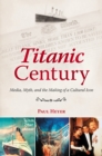 Image for Titanic century: media, myth, and the making of a cultural icon