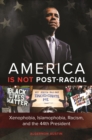 Image for America Is Not Post-Racial: Xenophobia, Islamophobia, Racism, and the 44th President