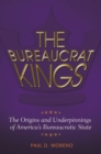 Image for The bureaucrat kings: the origins and underpinnings of America&#39;s bureaucratic state