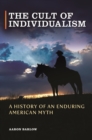 Image for The cult of individualism: a history of an enduring American myth