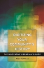 Image for Digitizing your community&#39;s history: the innovative librarian&#39;s guide