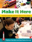 Image for Make it here: inciting creativity and innovation in your library