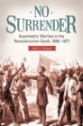 Image for No surrender: asymmetric warfare in the Reconstruction South, 1868-1877