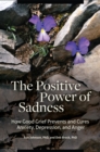Image for The positive power of sadness: how good grief prevents and cures anxiety, depression, and anger