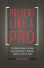 Image for Present like a pro: the modern guide to getting your point across in meetings speeches, and the media