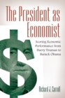 Image for The president as economist: scoring economic performance from Harry Truman to Barack Obama