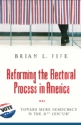 Image for Reforming the Electoral Process in America: Toward More Democracy in the 21st Century