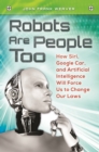 Image for Robots Are People Too: How Siri, Google Car, and Artificial Intelligence Will Force Us to Change Our Laws
