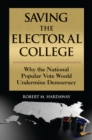Image for Saving the electoral college: why the national popular vote would undermine democracy