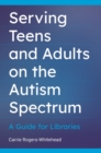 Image for Serving teens and adults on the autism spectrum: a guide for libraries