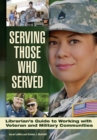 Image for Serving those who served: librarian&#39;s guide to working with veteran and military communities
