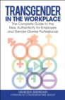 Image for Transgender in the workplace: the complete guide to the new authenticity for employers and gender-diverse professionals