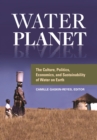 Image for Water Planet: The Culture, Politics, Economics, and Sustainability of Water on Earth