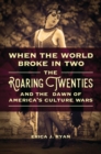 Image for When the world broke in two: the roaring twenties and the dawn of America&#39;s culture wars