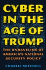 Image for Cyber in the age of Trump: the unraveling of America&#39;s national security policy