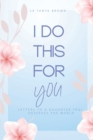 Image for I Do This For You : Letters To A Daughter That Deserves The World