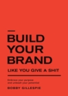 Image for Build Your Brand Like You Give a Shit : Embrace your purpose and unleash your potential