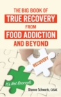 Image for The Big Book of True Recovery from Food Addiction and Beyond : It&#39;s Not Broccoli
