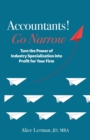 Image for Accountants! Go Narrow : Turn the Power of Industry Specialization into Profit for Your Firm