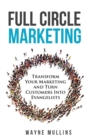 Image for Full Circle Marketing : Transform Your Marketing &amp; Turn Customers Into Evangelists