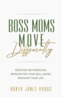Image for Boss Moms Move Differently : Redefine Motherhood. Reprioritize Your Well-being. Reinvent Your Life.