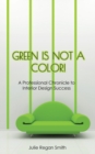 Image for Green Is Not A Color! : A Professional Chronicle to Interior Design Success