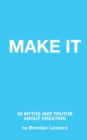 Image for Make It : 50 Myths and Truths About Creating