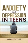 Image for Anxiety and Depression in Teens : Develop Mindfulness Strategies &amp; Coping Skills to Manage Emotions, Control Your Thoughts &amp; Boost Confidence
