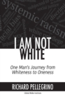 Image for I Am Not White : One Man&#39;s Journey from Whiteness to Oneness