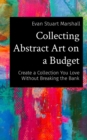 Image for Collecting Abstract Art on a Budget: Create a Collection You Love Without Breaking the Bank