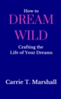 Image for How to Dream Wild: Crafting the Life of Your Dreams