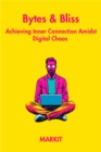 Image for Bytes &amp; Bliss: Achieving Inner Connection Amidst Digital Chaos