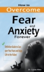 Image for How to Overcome Fear and Anxiety Forever : Definitive Guide to Conquer Your Fears and Enjoy Life to the Fullest