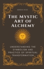 Image for The Mystic Art of Alchemy : Understanding the Symbolism and Practice of Spiritual Transformation