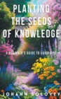 Image for Planting The Seeds Of Knowledge A Beginner&#39;s Guide To Gardening