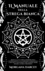 Image for IL Manuale Della Strega Bianca - Sblocca La Tua Strega Interiore Per Il Potenziamento e La Guarigione. Padroneggia L&#39;arte Della Magia Bianca Per Attirare Amore, Denaro, Lavoro E Prosperit?