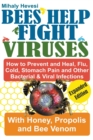 Image for Bees Help Fight Viruses - How to Prevent and Heal Flu, Colds, Stomach Pain and Other Bacterial and Viral Infections : With Honey, Propolis and Bee Venom