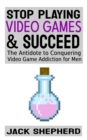 Image for Stop Playing Video Games &amp; Succeed:The Antidote to Conquering Video Game Addiction for Men by Jack Shepherd