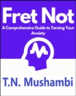 Image for Fret Not: A Comprehensive Guide To Taming Your Anxiety