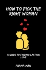 Image for How to Pick the Right Woman-A Guide to Finding Lasting Love