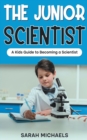 Image for The Junior Scientist : A Kids Guide to Becoming a Scientist