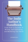 Image for The Indie Author&#39;s Handbook : From Draft to Success in Writing, Self-Publishing, and Marketing Your Novel