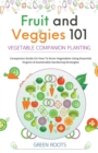 Image for Fruit and Veggies 101 - Vegetable Companion Planting : Companion Guide On How To Grow Vegetables Using Essential, Organic &amp; Sustainable Gardening Strategies