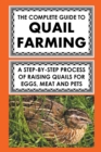 Image for The Complete Guide To Quail Farming : A Step-By-Step Process Of Raising Quails For Eggs, Meat, And Pets