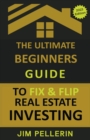 Image for The Ultimate Beginners Guide to Fix and Flip Real Estate Investing