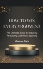 Image for How to Win Every Argument The Ultimate Guide to Debating, Persuading, and Public Speaking