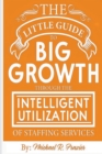 Image for The Little Guide To Big Growth Through The Intelligent Utilization Of Staffing Services