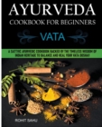 Image for Ayurveda Cookbook For Beginners : Vata: A Sattvic Ayurvedic Cookbook Backed by the Timeless Wisdom of Indian Heritage to Balance and Heal Your Vata Dosha!!